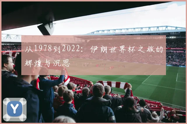 从1978到2022:伊朗世界杯之旅的辉煌与沉思