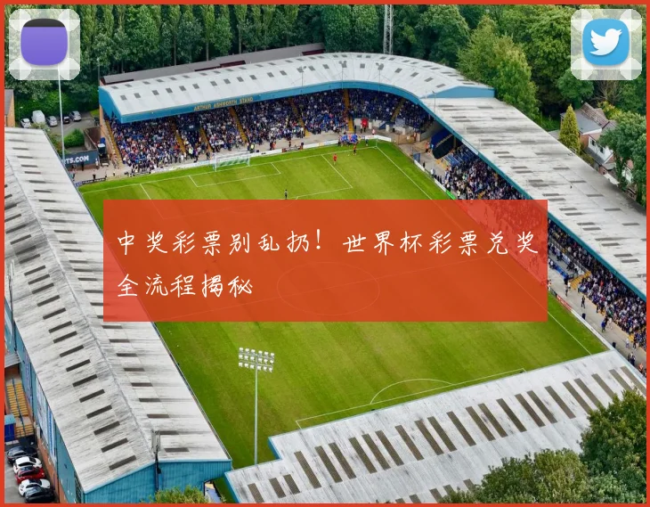 中奖彩票别乱扔!世界杯彩票兑奖全流程揭秘