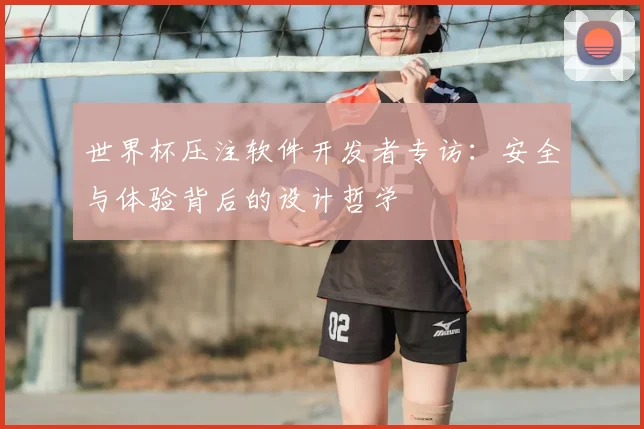 世界杯压注软件开发者专访：安全与体验背后的设计哲学