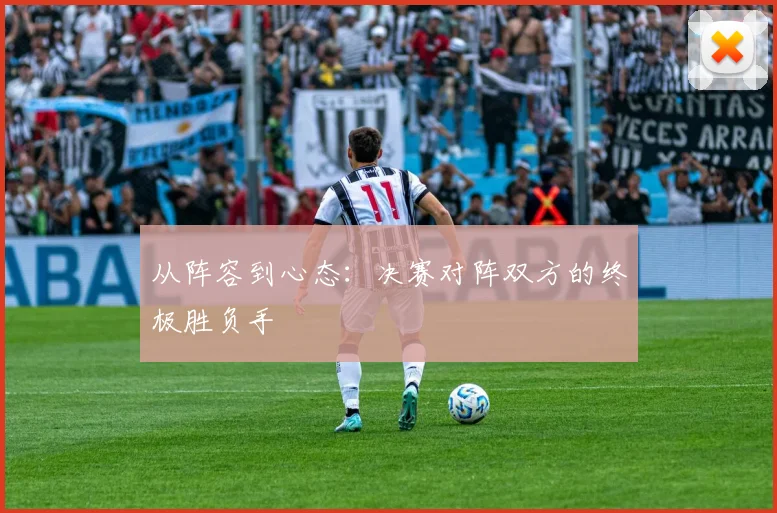 从阵容到心态：决赛对阵双方的终极胜负手