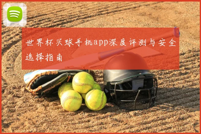 世界杯买球手机app深度评测与安全选择指南