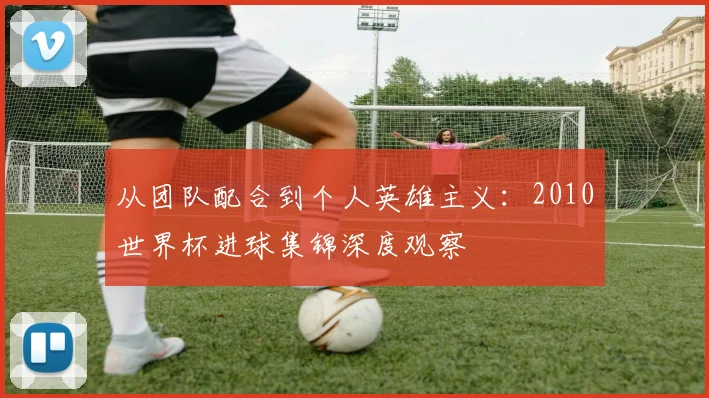 从团队配合到个人英雄主义:2010世界杯进球集锦深度观察