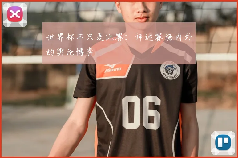 世界杯不只是比赛:评述赛场内外的舆论博弈