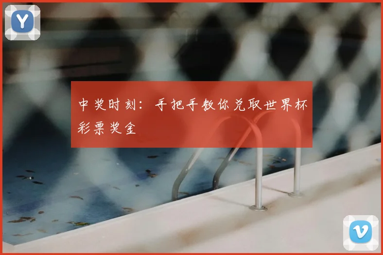 中奖时刻:手把手教你兑取世界杯彩票奖金
