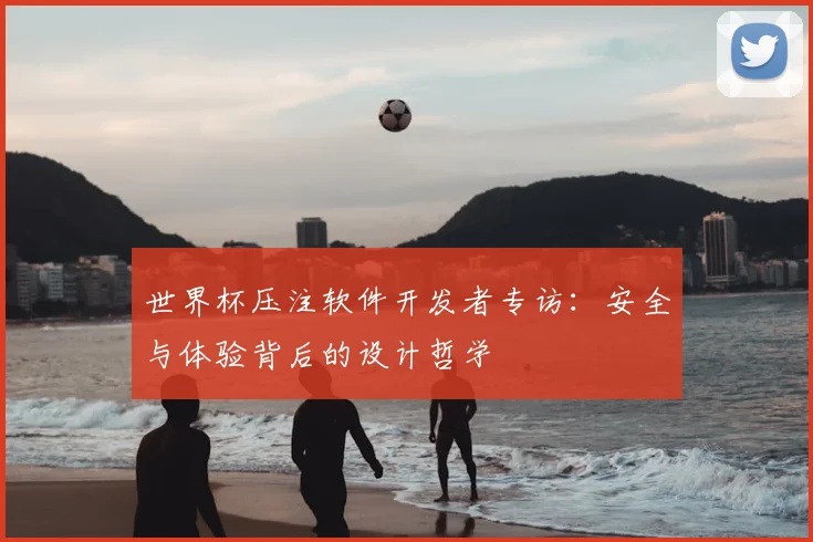 世界杯压注软件开发者专访：安全与体验背后的设计哲学