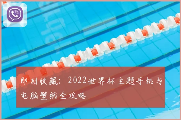 即刻收藏:2022世界杯主题手机与电脑壁纸全攻略
