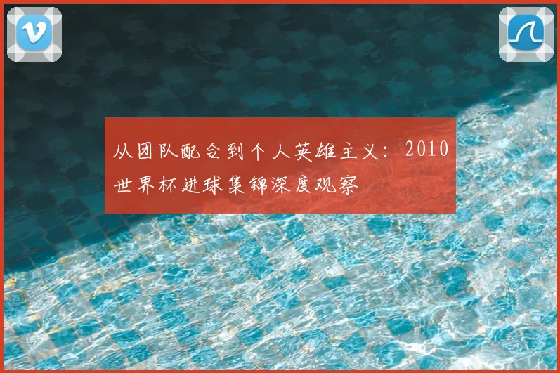 从团队配合到个人英雄主义:2010世界杯进球集锦深度观察