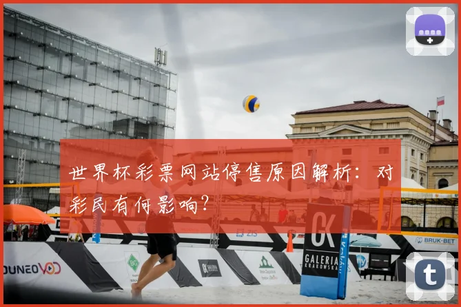 世界杯彩票网站停售原因解析：对彩民有何影响？