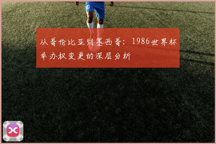 从哥伦比亚到墨西哥:1986世界杯举办权变更的深层分析