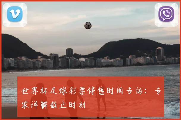 世界杯足球彩票停售时间专访：专家详解截止时刻