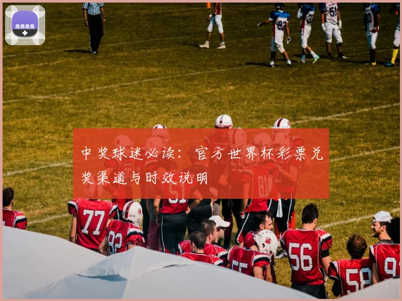 中奖球迷必读:官方世界杯彩票兑奖渠道与时效说明
