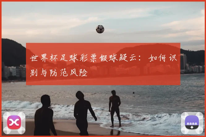 世界杯足球彩票假球疑云:如何识别与防范风险
