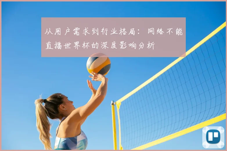 从用户需求到行业格局:网络不能直播世界杯的深度影响分析