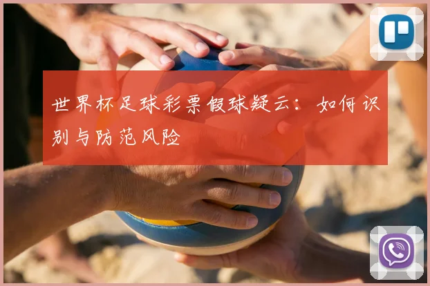 世界杯足球彩票假球疑云:如何识别与防范风险