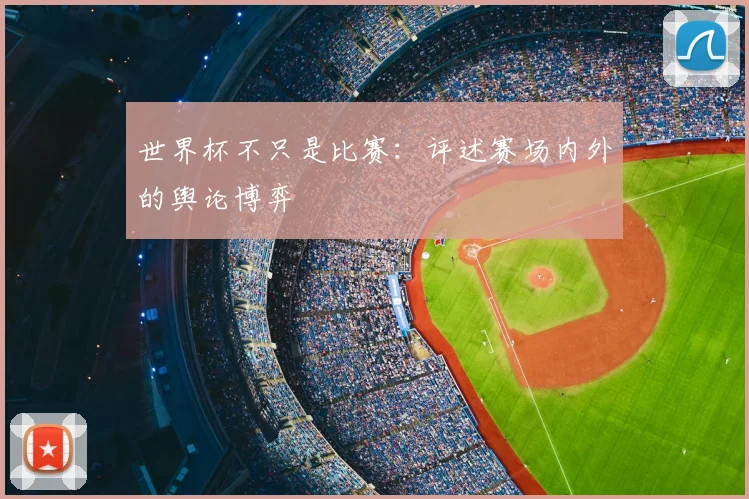 世界杯不只是比赛:评述赛场内外的舆论博弈