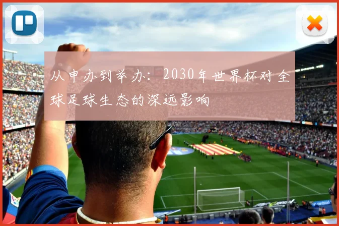 从申办到举办:2030年世界杯对全球足球生态的深远影响