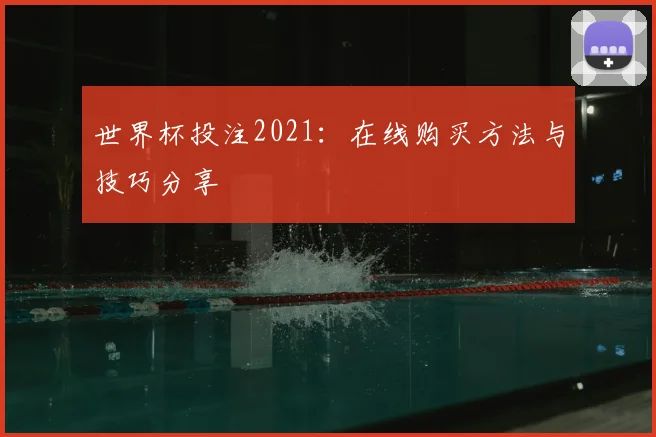 世界杯投注2021:在线购买方法与技巧分享