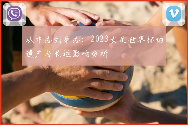 从申办到举办:2023女足世界杯的遗产与长远影响分析