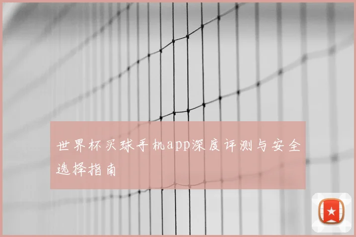 世界杯买球手机app深度评测与安全选择指南