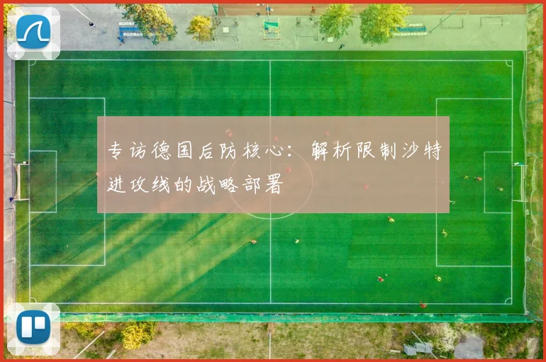 专访德国后防核心:解析限制沙特进攻线的战略部署