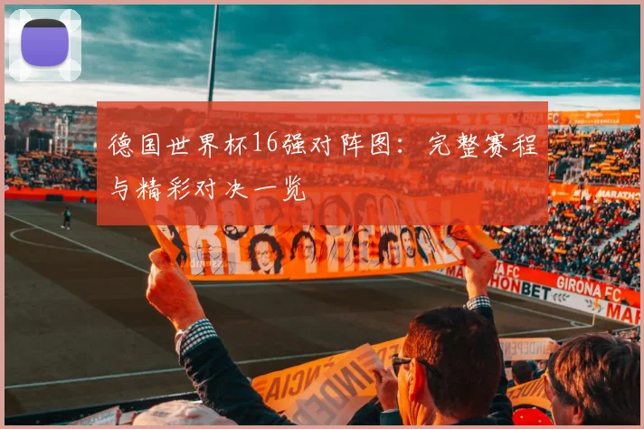 德国世界杯16强对阵图：完整赛程与精彩对决一览