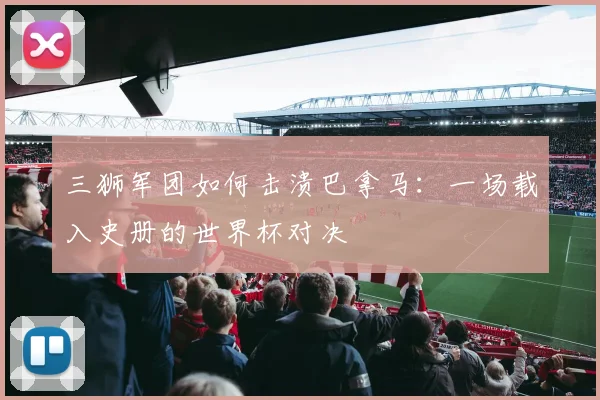 三狮军团如何击溃巴拿马：一场载入史册的世界杯对决