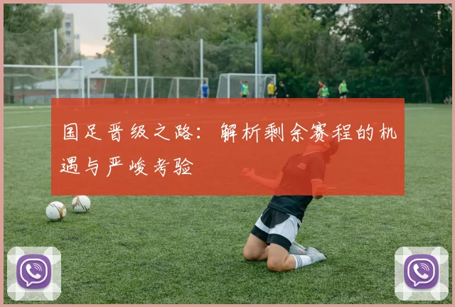 国足晋级之路：解析剩余赛程的机遇与严峻考验