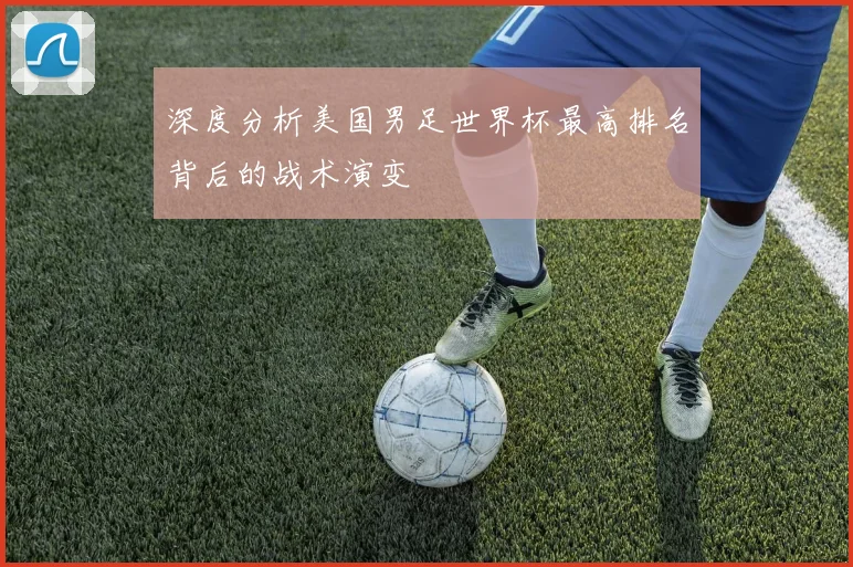 深度分析美国男足世界杯最高排名背后的战术演变